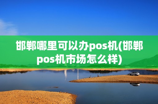 邯郸哪里可以办pos机(邯郸pos机市场怎么样)