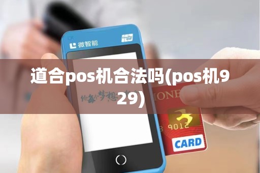 道合pos机合法吗(pos机929)