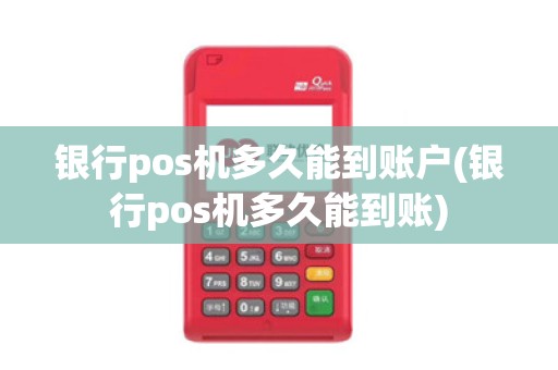 银行pos机多久能到账户(银行pos机多久能到账)