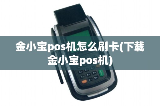 金小宝pos机怎么刷卡(下载金小宝pos机)