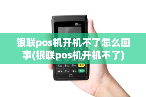银联pos机开机不了怎么回事(银联pos机开机不了)