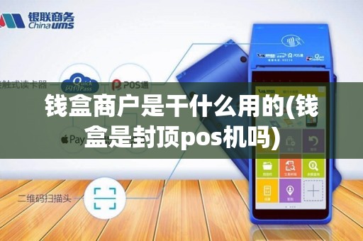 钱盒商户是干什么用的(钱盒是封顶pos机吗)