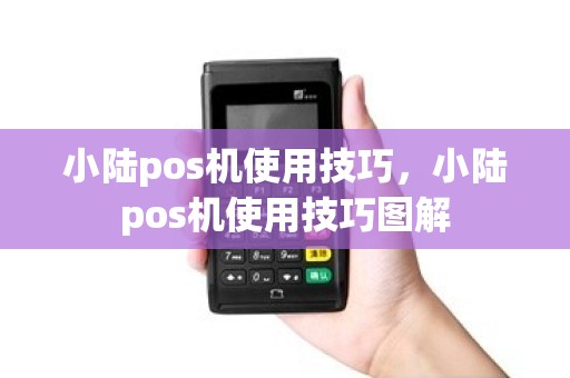 小陆pos机使用技巧，小陆pos机使用技巧图解