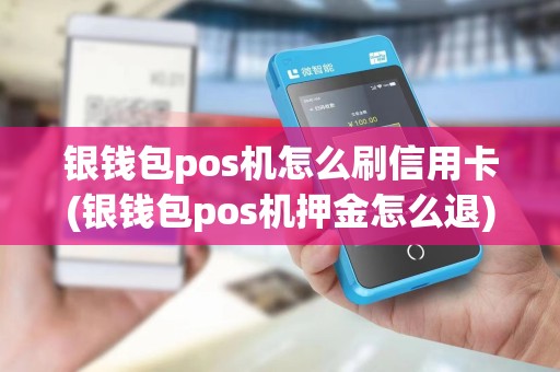 银钱包pos机怎么刷信用卡(银钱包pos机押金怎么退)