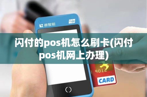 闪付的pos机怎么刷卡(闪付pos机网上办理)