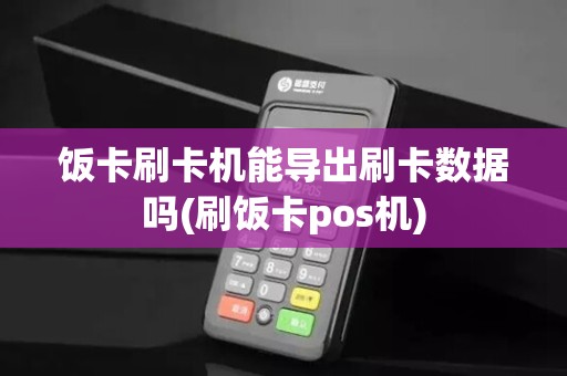 饭卡刷卡机能导出刷卡数据吗(刷饭卡pos机)