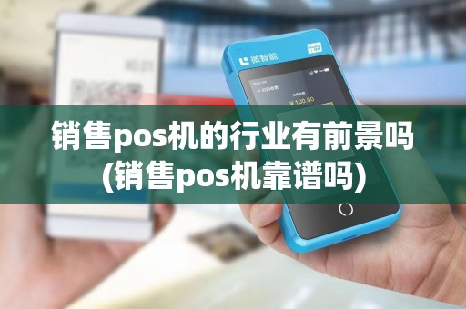 销售pos机的行业有前景吗(销售pos机靠谱吗)