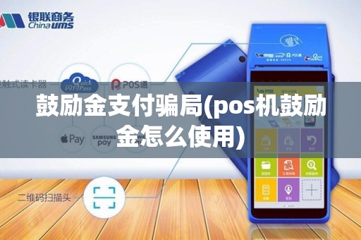 鼓励金支付骗局(pos机鼓励金怎么使用)