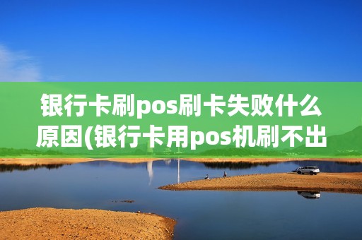 银行卡刷pos刷卡失败什么原因(银行卡用pos机刷不出来)