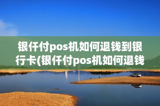 银仟付pos机如何退钱到银行卡(银仟付pos机如何退钱)
