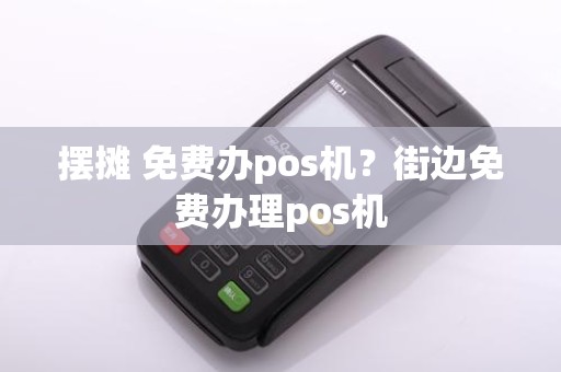 摆摊 免费办pos机？街边免费办理pos机