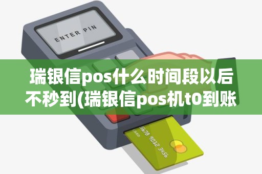 瑞银信pos什么时间段以后不秒到(瑞银信pos机t0到账时间)
