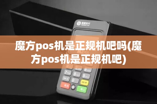 魔方pos机是正规机吧吗(魔方pos机是正规机吧)