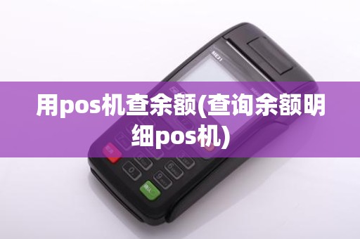 用pos机查余额(查询余额明细pos机)