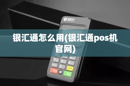 银汇通怎么用(银汇通pos机官网)