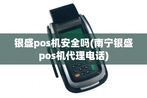 银盛pos机安全吗(南宁银盛pos机代理电话)