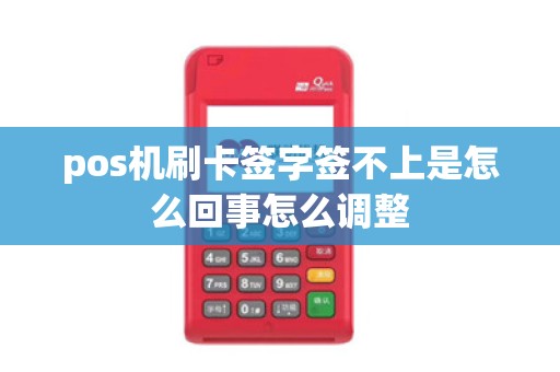 pos机刷卡签字签不上是怎么回事怎么调整