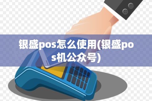 银盛pos怎么使用(银盛pos机公众号)