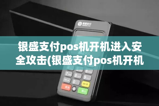 银盛支付pos机开机进入安全攻击(银盛支付pos机开机)