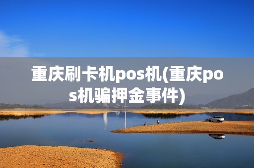 重庆刷卡机pos机(重庆pos机骗押金事件)