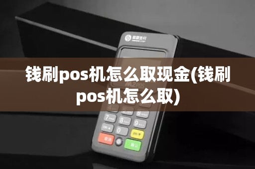 钱刷pos机怎么取现金(钱刷pos机怎么取)