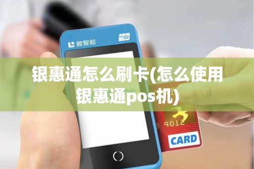 银惠通怎么刷卡(怎么使用银惠通pos机)