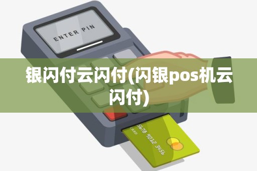 银闪付云闪付(闪银pos机云闪付)