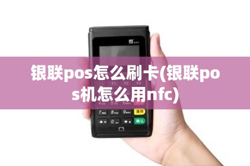 银联pos怎么刷卡(银联pos机怎么用nfc)
