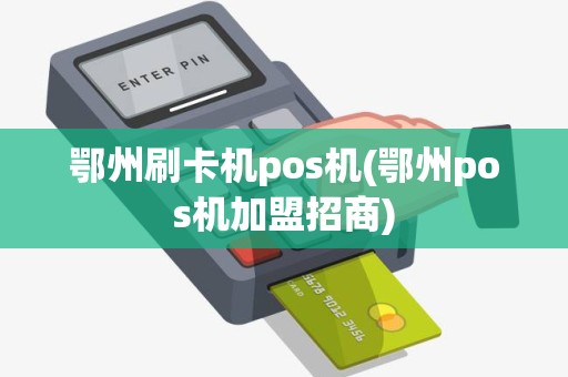 鄂州刷卡机pos机(鄂州pos机加盟招商)