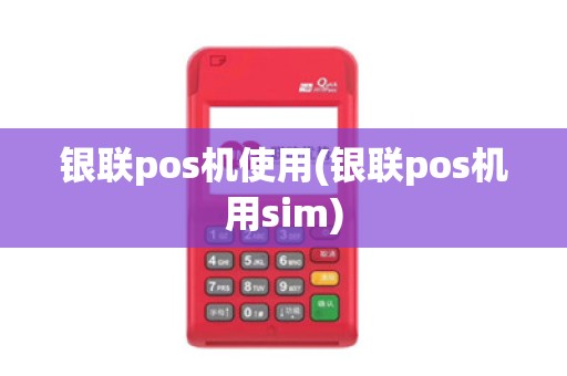 银联pos机使用(银联pos机用sim)