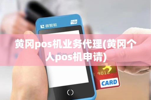 黄冈pos机业务代理(黄冈个人pos机申请)