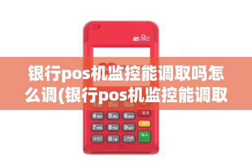 银行pos机监控能调取吗怎么调(银行pos机监控能调取吗)