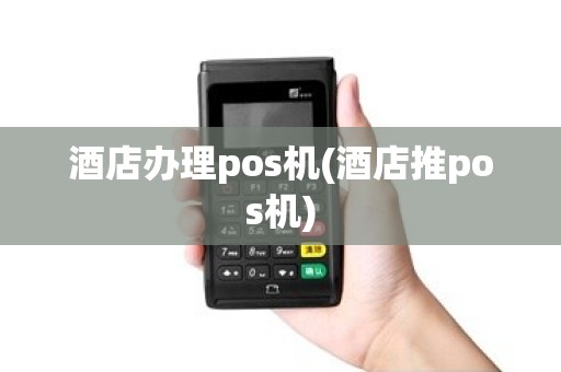 酒店办理pos机(酒店推pos机)