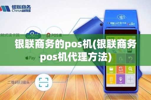 银联商务的pos机(银联商务pos机代理方法)