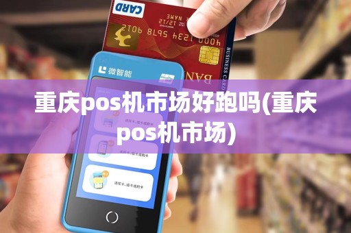 重庆pos机市场好跑吗(重庆pos机市场)