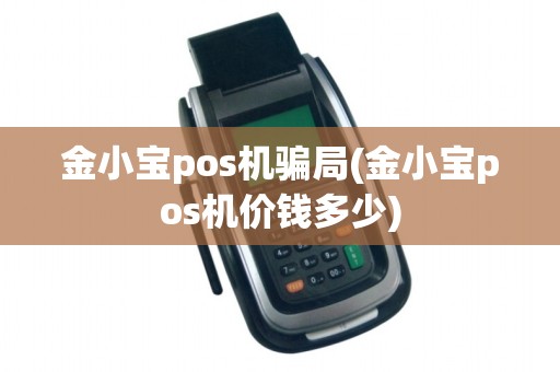 金小宝pos机骗局(金小宝pos机价钱多少)