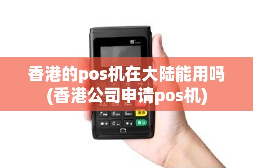 香港的pos机在大陆能用吗(香港公司申请pos机)