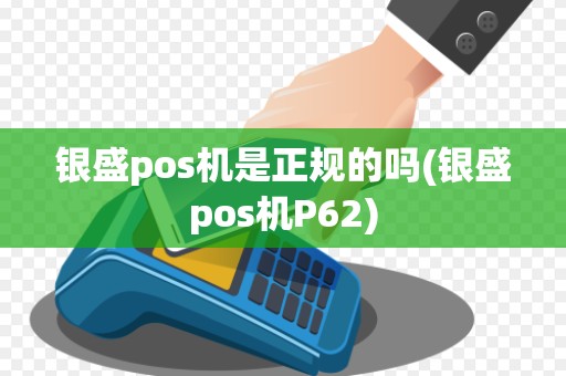 银盛pos机是正规的吗(银盛pos机P62)