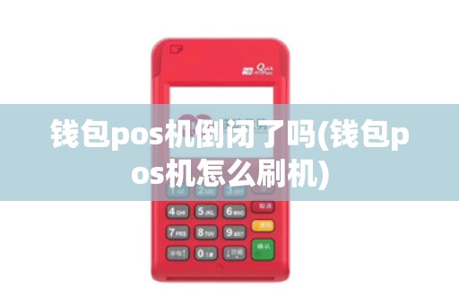 钱包pos机倒闭了吗(钱包pos机怎么刷机)