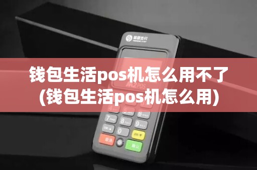 钱包生活pos机怎么用不了(钱包生活pos机怎么用)