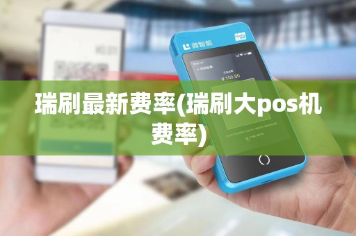 瑞刷最新费率(瑞刷大pos机费率)