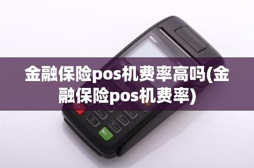 金融保险pos机费率高吗(金融保险pos机费率)