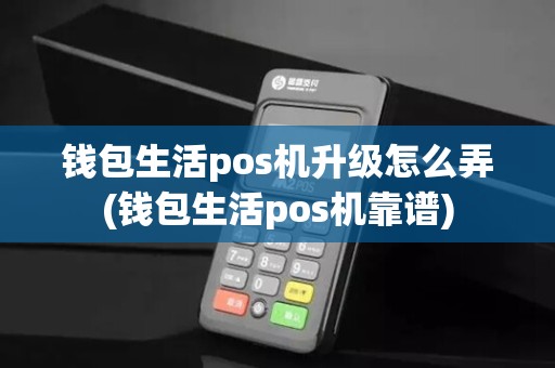 钱包生活pos机升级怎么弄(钱包生活pos机靠谱)