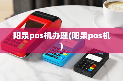 阳泉pos机办理(阳泉pos机)
