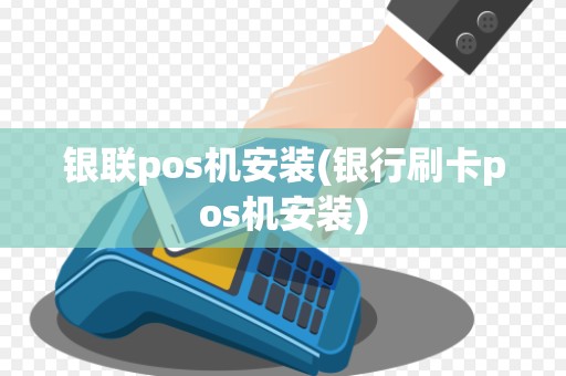 银联pos机安装(银行刷卡pos机安装)