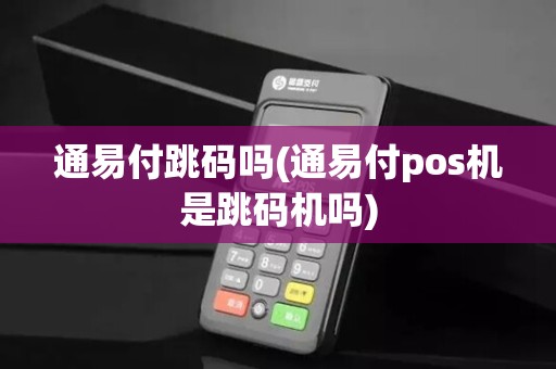 通易付跳码吗(通易付pos机是跳码机吗)