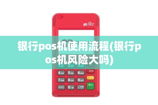 银行pos机使用流程(银行pos机风险大吗)