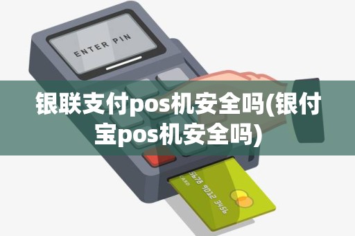 银联支付pos机安全吗(银付宝pos机安全吗)