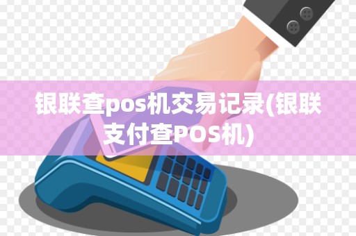 银联查pos机交易记录(银联支付查POS机)