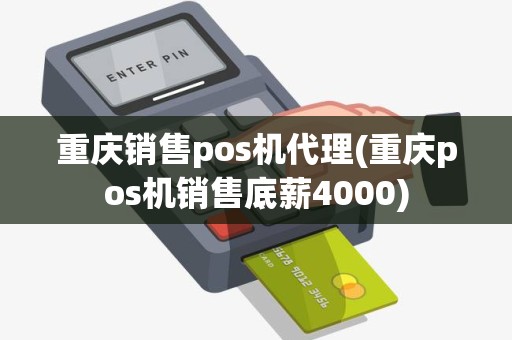 重庆销售pos机代理(重庆pos机销售底薪4000)